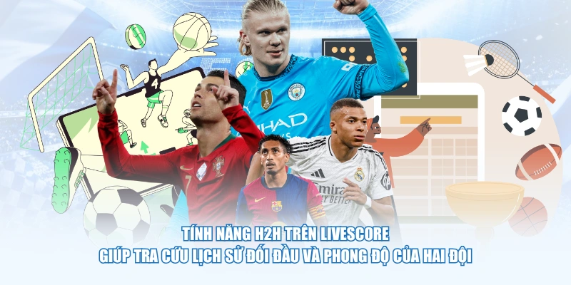 Tính năng H2H trên Livescore giúp tra cứu lịch sử đối đầu và phong độ của hai đội