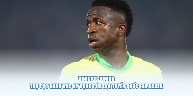Vinicius Junior  - Trụ cột gánh vác kỳ vọng của đội tuyển quốc gia Brazil
